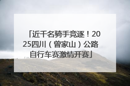 近千名骑手竞逐！2025四川（曾家山）公路自行车赛激情开赛