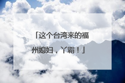 这个台湾来的福州媳妇，丫霸！