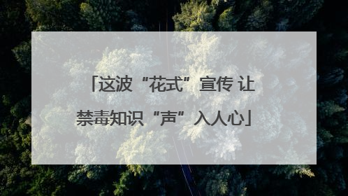 这波“花式”宣传 让禁毒知识“声”入人心