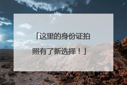 这里的身份证拍照有了新选择！