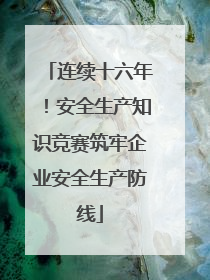 连续十六年！安全生产知识竞赛筑牢企业安全生产防线