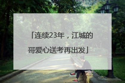 连续23年，江城的哥爱心送考再出发