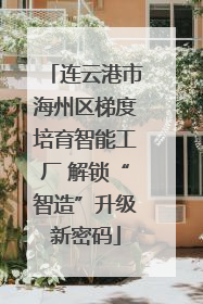 连云港市海州区梯度培育智能工厂 解锁“智造”升级新密码