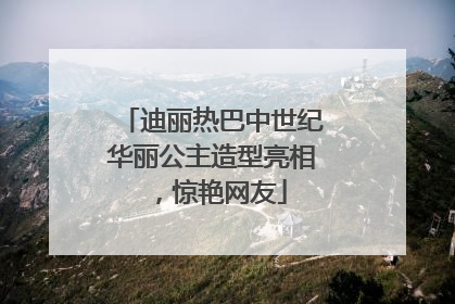 迪丽热巴中世纪华丽公主造型亮相，惊艳网友