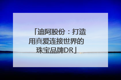 迪阿股份：打造用真爱连接世界的珠宝品牌DR