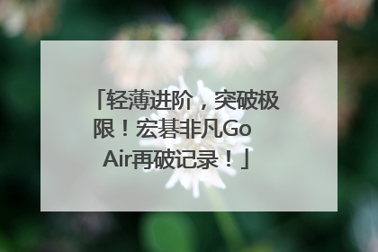 轻薄进阶，突破极限！宏碁非凡Go Air再破记录！