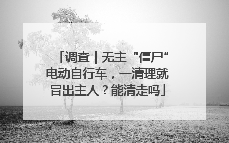 调查｜无主“僵尸”电动自行车，一清理就冒出主人？能清走吗