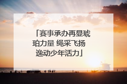 赛事承办再显琥珀力量 绳采飞扬逸动少年活力