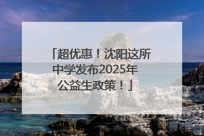 超优惠！沈阳这所中学发布2025年公益生政策！