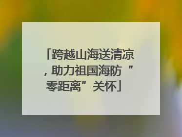 跨越山海送清凉，助力祖国海防“零距离”关怀
