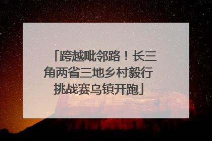 跨越毗邻路！长三角两省三地乡村毅行挑战赛乌镇开跑