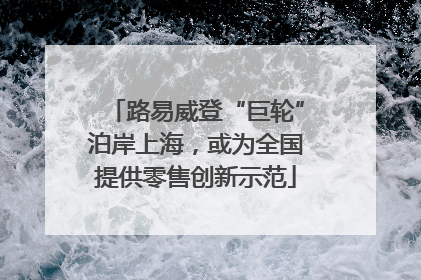 路易威登“巨轮”泊岸上海，或为全国提供零售创新示范