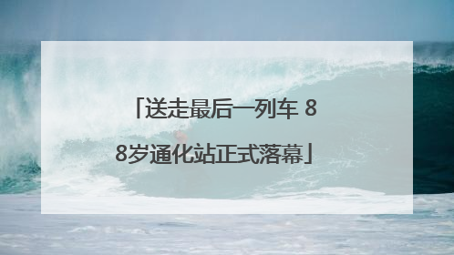 送走最后一列车 88岁通化站正式落幕