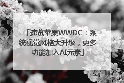 速览苹果WWDC：系统视觉风格大升级，更多功能加入AI元素