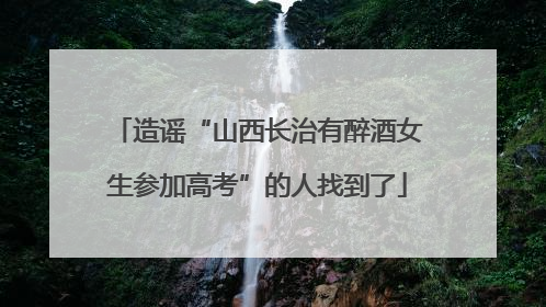 造谣“山西长治有醉酒女生参加高考”的人找到了