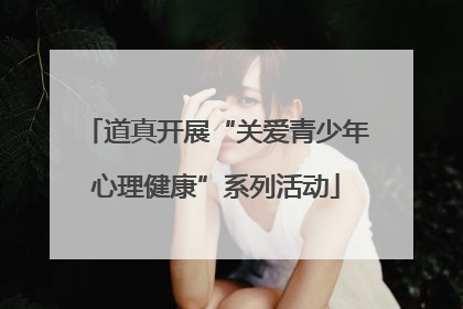 道真开展“关爱青少年心理健康”系列活动