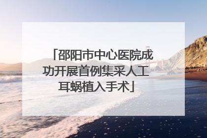 邵阳市中心医院成功开展首例集采人工耳蜗植入手术