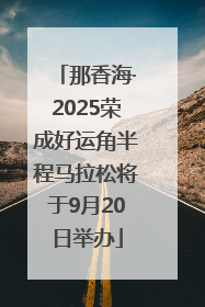 那香海·2025荣成好运角半程马拉松将于9月20日举办