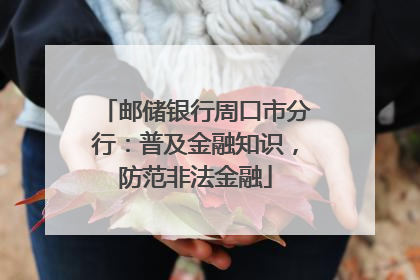 邮储银行周口市分行：普及金融知识，防范非法金融