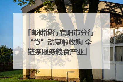 邮储银行襄阳市分行“贷”动夏粮收购 全链条服务粮食产业