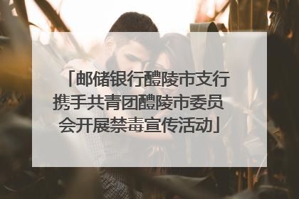 邮储银行醴陵市支行携手共青团醴陵市委员会开展禁毒宣传活动