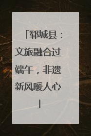 郓城县：文旅融合过端午，非遗新风暖人心