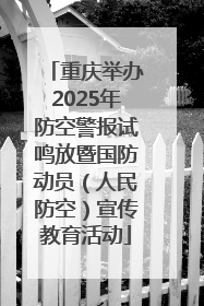 重庆举办2025年防空警报试鸣放暨国防动员（人民防空）宣传教育活动