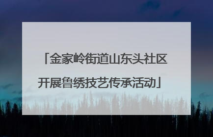 金家岭街道山东头社区开展鲁绣技艺传承活动
