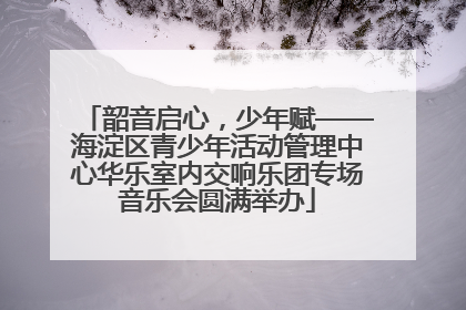 韶音启心，少年赋——海淀区青少年活动管理中心华乐室内交响乐团专场音乐会圆满举办