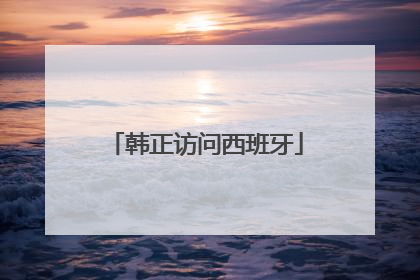 韩正访问西班牙