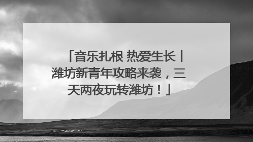 音乐扎根 热爱生长丨潍坊新青年攻略来袭，三天两夜玩转潍坊！