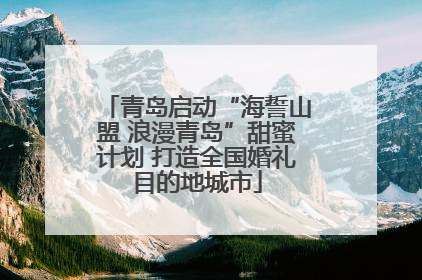 青岛启动“海誓山盟 浪漫青岛”甜蜜计划 打造全国婚礼目的地城市
