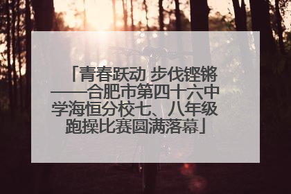 青春跃动 步伐铿锵——合肥市第四十六中学海恒分校七、八年级跑操比赛圆满落幕