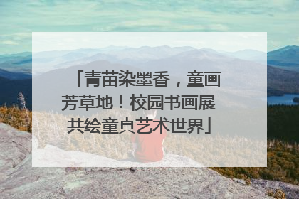 青苗染墨香，童画芳草地！校园书画展共绘童真艺术世界