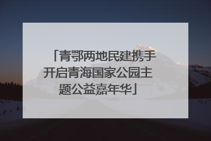 青鄂两地民建携手开启青海国家公园主题公益嘉年华