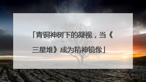 青铜神树下的凝视，当《三星堆》成为精神镜像