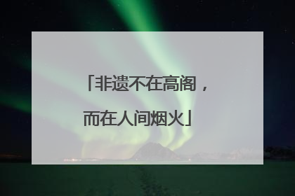 非遗不在高阁，而在人间烟火