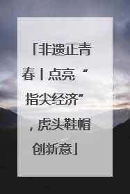 非遗正青春丨点亮“指尖经济”，虎头鞋帽创新意