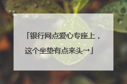 银行网点爱心专座上，这个坐垫有点来头→