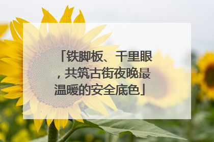 铁脚板、千里眼，共筑古街夜晚最温暖的安全底色