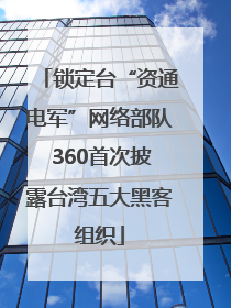 锁定台“资通电军”网络部队 360首次披露台湾五大黑客组织
