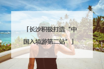 长沙积极打造“中国入境游第二站”