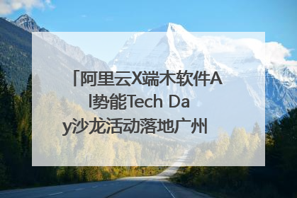阿里云X端木软件Al势能Tech Day沙龙活动落地广州 邀您共启AI势能
