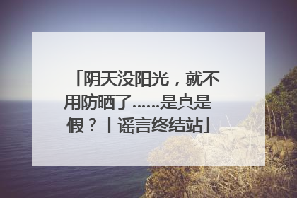 阴天没阳光，就不用防晒了……是真是假？丨谣言终结站