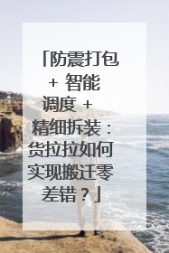 防震打包 + 智能调度 + 精细拆装：货拉拉如何实现搬迁零差错？