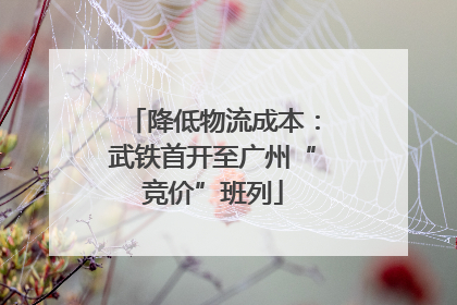 降低物流成本：武铁首开至广州“竞价”班列