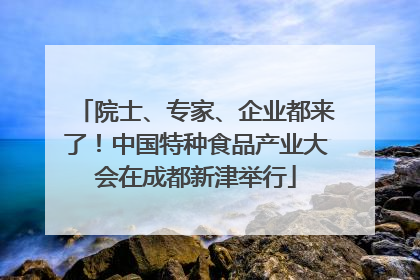 院士、专家、企业都来了！中国特种食品产业大会在成都新津举行