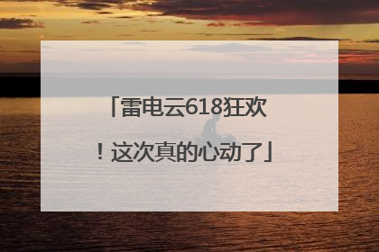 雷电云618狂欢！这次真的心动了