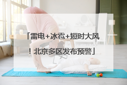 雷电+冰雹+短时大风！北京多区发布预警