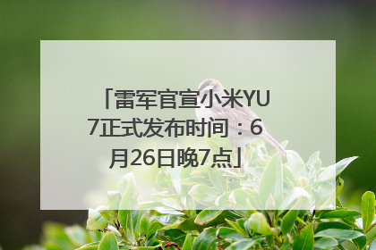 雷军官宣小米YU7正式发布时间：6月26日晚7点
